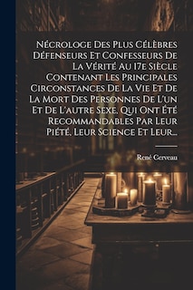 Front cover_Nécrologe Des Plus Célèbres Défenseurs Et Confesseurs De La Vérité Au 17e Siècle Contenant Les Principales Circonstances De La Vie Et De La Mort Des Personnes De L'un Et De L'autre Sexe, Qui Ont Été Recommandables Par Leur Piété, Leur Science Et Leur...