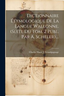 Couverture_Dictionnaire Étymologique De La Langue Wallonne. (suite Du Tom. 2 Publ. Par A. Scheler)....