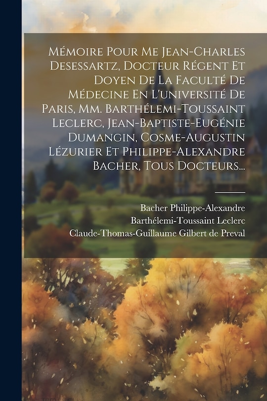 Couverture_Mémoire Pour Me Jean-charles Desessartz, Docteur Régent Et Doyen De La Faculté De Médecine En L'université De Paris, Mm. Barthélemi-toussaint Leclerc, Jean-baptiste-eugénie Dumangin, Cosme-augustin Lézurier Et Philippe-alexandre Bacher, Tous Docteurs...