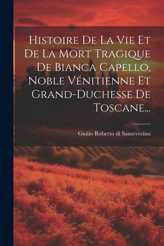 Front cover_Histoire De La Vie Et De La Mort Tragique De Bianca Capello, Noble Vénitienne Et Grand-duchesse De Toscane...