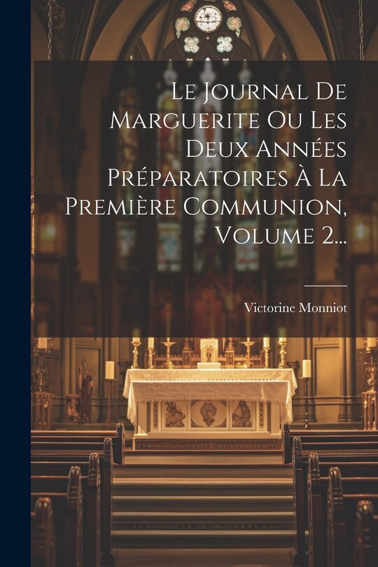 Front cover_Le Journal De Marguerite Ou Les Deux Années Préparatoires À La Première Communion, Volume 2...