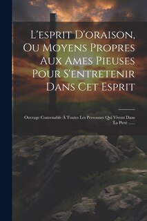 Couverture_L'esprit D'oraison, Ou Moyens Propres Aux Ames Pieuses Pour S'entretenir Dans Cet Esprit