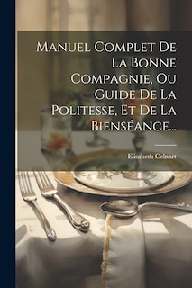 Front cover_Manuel Complet De La Bonne Compagnie, Ou Guide De La Politesse, Et De La Bienséance...