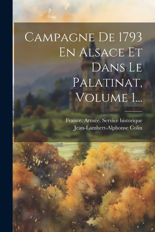 Couverture_Campagne De 1793 En Alsace Et Dans Le Palatinat, Volume 1...