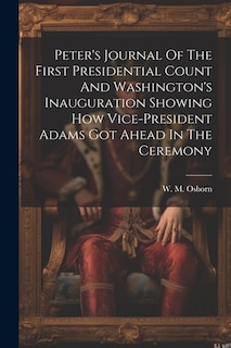 Peter's Journal Of The First Presidential Count And Washington's Inauguration Showing How Vice-president Adams Got Ahead In The Ceremony