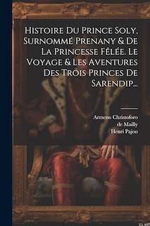 Front cover_Histoire Du Prince Soly, Surnommé Prenany & De La Princesse Fêlée. Le Voyage & Les Aventures Des Trois Princes De Sarendip...