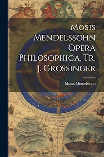 Couverture_Mosis Mendelssohn Opera Philosophica, Tr. J. Grossinger