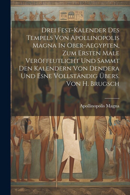 Front cover_Drei Fest-kalender Des Tempels Von Apollinopolis Magna In Ober-aegypten, Zum Ersten Male Veröffeutlicht Und Sammt Den Kalendern Von Dendera Und Esne Vollständig Übers. Von H. Brugsch