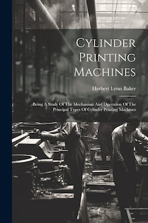 Cylinder Printing Machines: Being A Study Of The Mechanism And Operation Of The Principal Types Of Cylinder Printing Machines