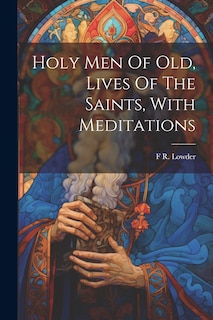 Couverture_Holy Men Of Old, Lives Of The Saints, With Meditations