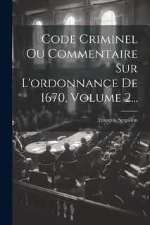 Couverture_Code Criminel Ou Commentaire Sur L'ordonnance De 1670, Volume 2...