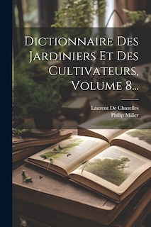 Front cover_Dictionnaire Des Jardiniers Et Des Cultivateurs, Volume 8...
