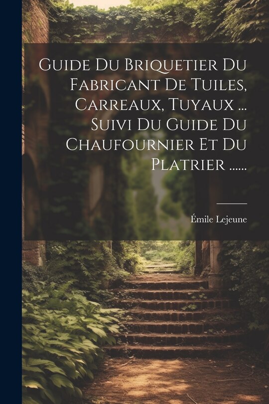 Front cover_Guide Du Briquetier Du Fabricant De Tuiles, Carreaux, Tuyaux ... Suivi Du Guide Du Chaufournier Et Du Platrier ......