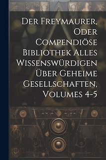 Couverture_Der Freymaurer, Oder Compendiöse Bibliothek Alles Wissenswürdigen Über Geheime Gesellschaften, Volumes 4-5