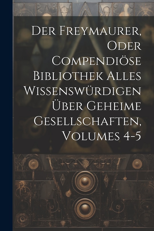 Couverture_Der Freymaurer, Oder Compendiöse Bibliothek Alles Wissenswürdigen Über Geheime Gesellschaften, Volumes 4-5