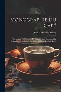 Monographie Du Café: Ou, Manuel De L'amateur De Café, Ouvrage Contenant La Description Et La Culture Du Cafier, L'histoire Du Café, Etc...