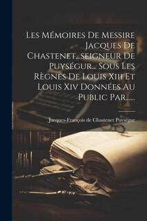 Front cover_Les Mémoires De Messire Jacques De Chastenet...seigneur De Puységur... Sous Les Règnes De Louis Xiii Et Louis Xiv Données Au Public Par......