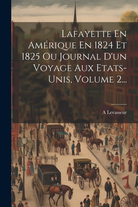 Front cover_Lafayette En Amérique En 1824 Et 1825 Ou Journal D'un Voyage Aux Etats-unis, Volume 2...