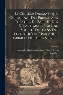 Front cover_Le Censeur Dramatique, Ou Journal Des Principaux Théatres De Paris Et Des Départemens, Par Une Société Des Gens-de-lettres Rédigé Par A. B. L. Grimod De La Reynière......