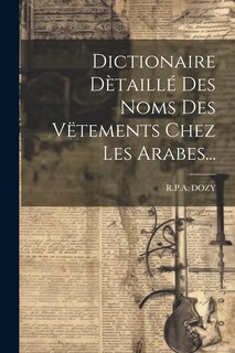 Couverture_Dictionaire Dètaillé Des Noms Des Vëtements Chez Les Arabes...