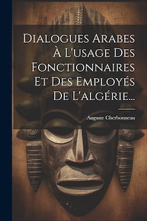 Dialogues Arabes À L'usage Des Fonctionnaires Et Des Employés De L'algérie...