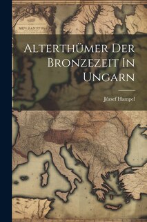 Front cover_Alterthümer Der Bronzezeit In Ungarn