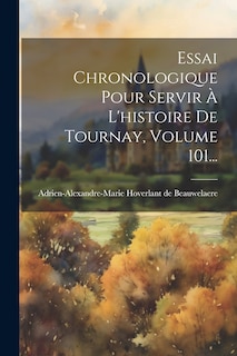 Front cover_Essai Chronologique Pour Servir À L'histoire De Tournay, Volume 101...