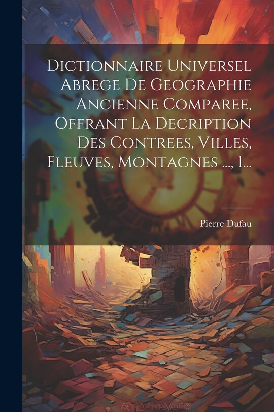 Couverture_Dictionnaire Universel Abrege De Geographie Ancienne Comparee, Offrant La Decription Des Contrees, Villes, Fleuves, Montagnes ..., 1...