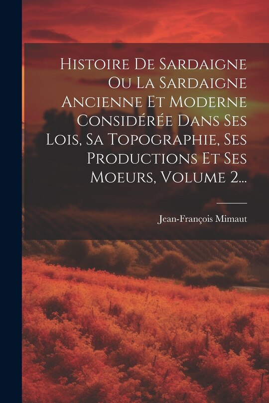 Couverture_Histoire De Sardaigne Ou La Sardaigne Ancienne Et Moderne Considérée Dans Ses Lois, Sa Topographie, Ses Productions Et Ses Moeurs, Volume 2...