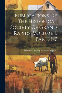 Front cover_Publications Of The Historical Society Of Grand Rapids, Volume 1, Parts 1-7