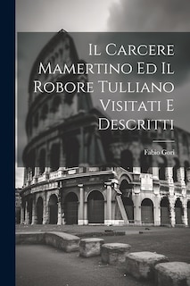 Front cover_Il Carcere Mamertino Ed Il Robore Tulliano Visitati E Descritti