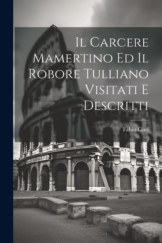 Front cover_Il Carcere Mamertino Ed Il Robore Tulliano Visitati E Descritti