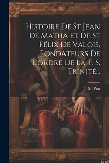 Front cover_Histoire De St Jean De Matha Et De St Félix De Valois, Fondateurs De L'ordre De La T. S. Trinité...