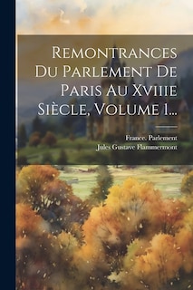 Remontrances Du Parlement De Paris Au Xviiie Siècle, Volume 1...