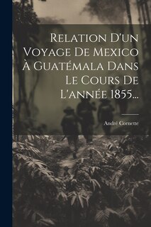 Couverture_Relation D'un Voyage De Mexico À Guatémala Dans Le Cours De L'année 1855...
