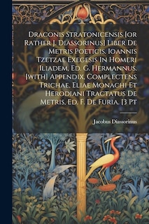 Couverture_Draconis Stratonicensis [or Rather J. Diassorinus] Liber De Metris Poeticis. Ioannis Tzetzae Exegesis In Homeri Iliadem, Ed. G. Hermannus. [with] Appendix, Complectens Trichae, Eliae Monachi Et Herodiani Tractatus De Metris, Ed. F. De Furia. [3 Pt