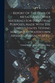 Front cover_Report Of The Tests Of Metals And Other Materials For Industrial Purposes, Made With The United States Testing Machine At Watertown Arsenal, Massachusetts