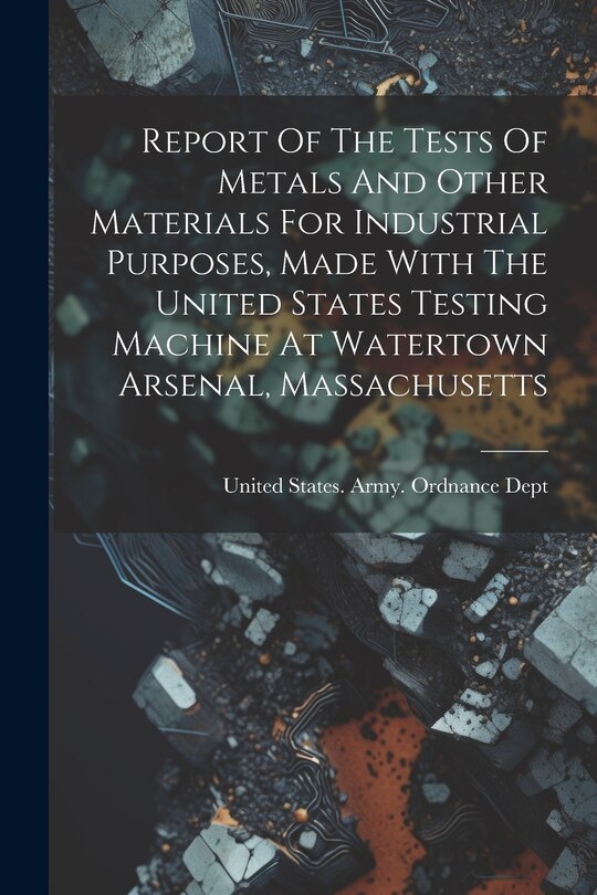 Front cover_Report Of The Tests Of Metals And Other Materials For Industrial Purposes, Made With The United States Testing Machine At Watertown Arsenal, Massachusetts