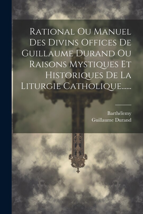 Couverture_Rational Ou Manuel Des Divins Offices De Guillaume Durand Ou Raisons Mystiques Et Historiques De La Liturgie Catholique......