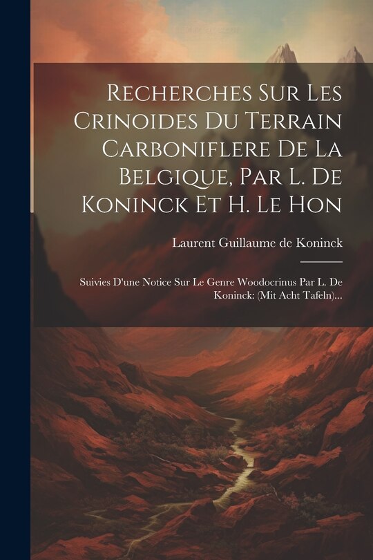 Couverture_Recherches Sur Les Crinoides Du Terrain Carboniflere De La Belgique, Par L. De Koninck Et H. Le Hon