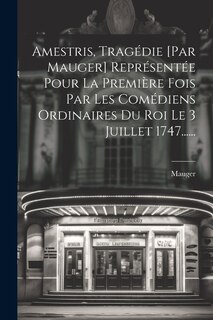 Front cover_Amestris, Tragédie [par Mauger] Représentée Pour La Première Fois Par Les Comédiens Ordinaires Du Roi Le 3 Juillet 1747......