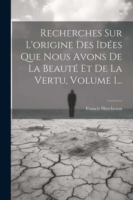 Front cover_Recherches Sur L'origine Des Idées Que Nous Avons De La Beauté Et De La Vertu, Volume 1...