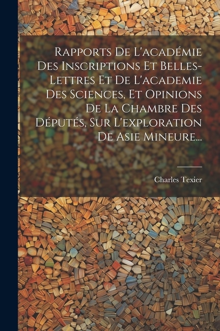 Couverture_Rapports De L'académie Des Inscriptions Et Belles-lettres Et De L'academie Des Sciences, Et Opinions De La Chambre Des Députés, Sur L'exploration De Asie Mineure...