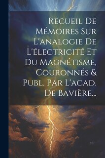 Couverture_Recueil De Mémoires Sur L'analogie De L'électricité Et Du Magnétisme, Couronnés & Publ. Par L'acad. De Bavière...