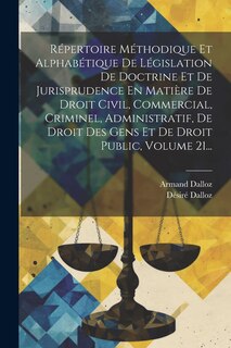 Front cover_Répertoire Méthodique Et Alphabétique De Législation De Doctrine Et De Jurisprudence En Matière De Droit Civil, Commercial, Criminel, Administratif, De Droit Des Gens Et De Droit Public, Volume 21...