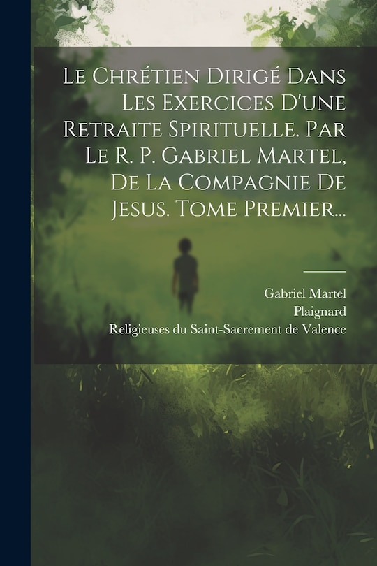Front cover_Le Chrétien Dirigé Dans Les Exercices D'une Retraite Spirituelle. Par Le R. P. Gabriel Martel, De La Compagnie De Jesus. Tome Premier...