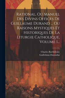 Front cover_Rational, Ou Manuel Des Divins Offices De Guillaume Durand ... Ou Raisons Mystiques Et Historiques De La Liturgie Catholique, Volume 1...