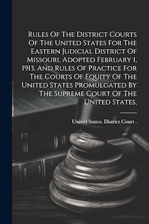 Front cover_Rules Of The District Courts Of The United States For The Eastern Judicial District Of Missouri, Adopted February 1, 1913, And Rules Of Practice For The Courts Of Equity Of The United States Promulgated By The Supreme Court Of The United States,