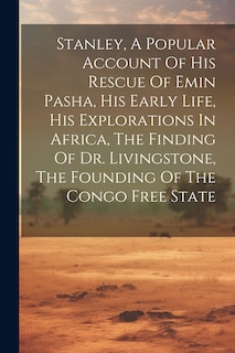 Couverture_Stanley, A Popular Account Of His Rescue Of Emin Pasha, His Early Life, His Explorations In Africa, The Finding Of Dr. Livingstone, The Founding Of The Congo Free State