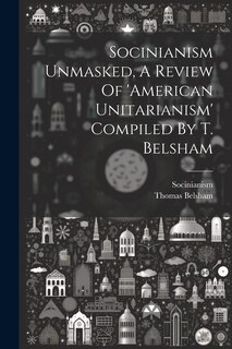 Front cover_Socinianism Unmasked, A Review Of 'american Unitarianism' Compiled By T. Belsham